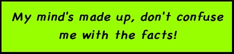 My mind's made up, don't confuse me with the facts!