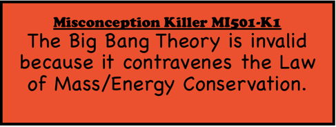 Misconception Killer MI501-K1: The Big Bang Theory is invalid because it contravenes the Law of Mass/Energy Conservation.
