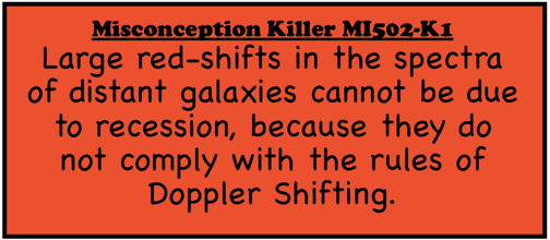 Misconception Killer MI501-K2: Large red-shifts in the spectra of distant galaxies cannot be due to recession, because they do not comply with the rules of Doppler Shifting.