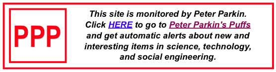 This site is monitored by Peter Parkin. Click HERE to go to Peter Parkin's Puffs and get automatic alerts about new and interesting items in science, technology, and social engineering.