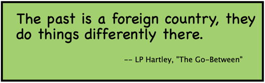 The past is a foreign country, they do things differently there.