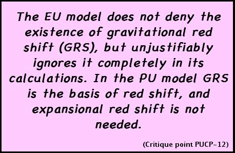 The EU model does not deny the existence of gravitational red shift (GRS), but unjustifiably ignores it completely in its calculations. In the PU model GRS is the basis of red shift, and expansional red shift is not needed. (Critique point PUCP-12)