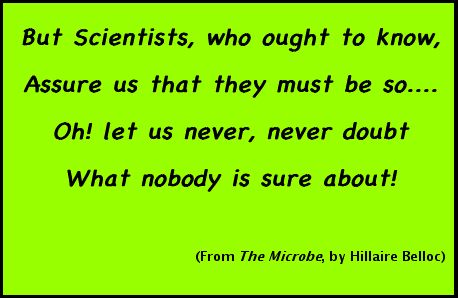 But Scientists, who ought to know/ Assure us that they must be so..../ Oh! let us never, never doubt/ What nobody is sure about!/ (From 