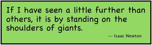 If I have seen a little further than others, it is by standing on the shoulders of giants. (-- Isaac Newton)